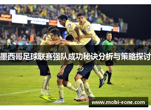 墨西哥足球联赛强队成功秘诀分析与策略探讨