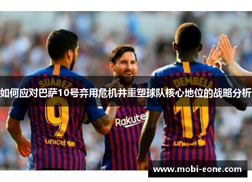 如何应对巴萨10号弃用危机并重塑球队核心地位的战略分析