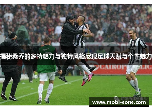 揭秘桑乔的多特魅力与独特风格展现足球天赋与个性魅力