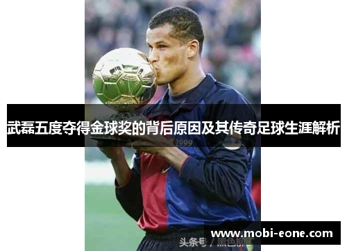 武磊五度夺得金球奖的背后原因及其传奇足球生涯解析