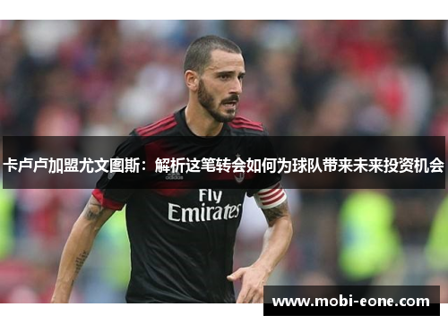 卡卢卢加盟尤文图斯：解析这笔转会如何为球队带来未来投资机会